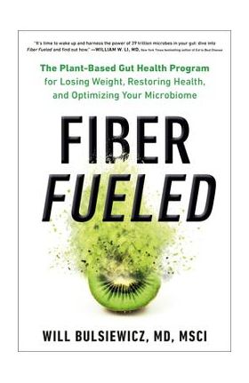 Fiber Fueled: The Plant-Based Gut Health Program for Losing Weight, Restoring Your Health, and Optimizing Your Microbiome - Will Bulsiewicz