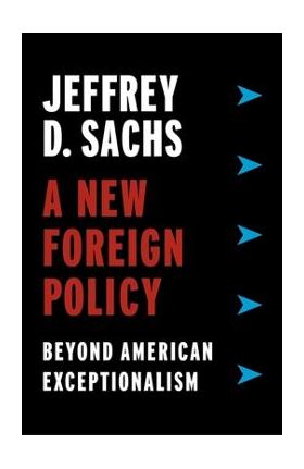 A New Foreign Policy: Beyond American Exceptionalism - Jeffrey D. Sachs