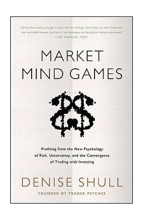 Market Mind Games: A Radical Psychology of Investing, Trading and Risk - Denise Shull