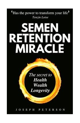 Semen Retention Miracle: Secrets of Sexual Energy Transmutation for Wealth, Health, Sex and Longevity (Cultivating Male Sexual Energy) - Joseph Peterson