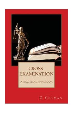 Cross-Examination: A Practical Handbook - G. Colman