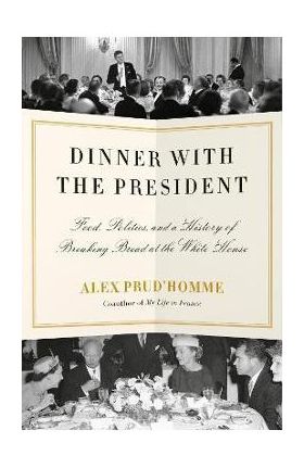 Dinner with the President: Food, Politics, and a History of Breaking Bread at the White House - Alex Prud'homme