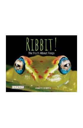 Ribbit! the Truth about Frogs - Annette Whipple