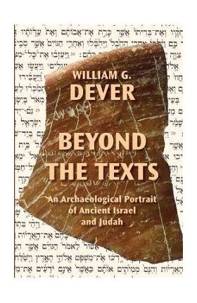 Beyond the Texts: An Archaeological Portrait of Ancient Israel and Judah - William G. Dever