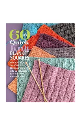 60 Quick Knit Blanket Squares: Mix & Match for Custom Designs Using 220 Superwash(r) Merino from Cascade Yarns(r) - Sixth&spring Books