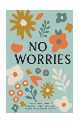 No Worries: A Guided Journal to Help You Calm Anxiety, Relieve Stress, and Practice Positive Thinking Each Day - Bella Mente Press