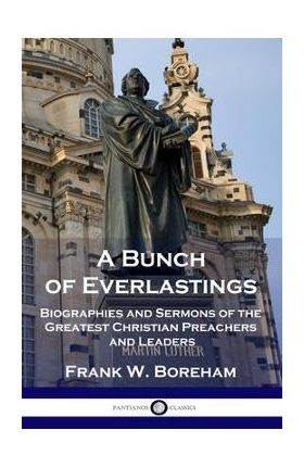 A Bunch of Everlastings: Biographies and Sermons of the Greatest Christian Preachers and Leaders - Frank W. Boreham