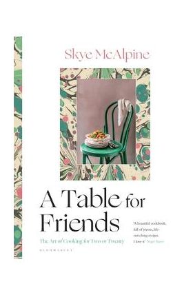 A Table for Friends: The Art of Cooking for Two or Twenty - Skye Mcalpine