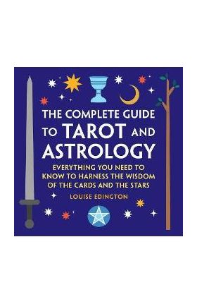 The Complete Guide to Tarot and Astrology: Everything You Need to Know to Harness the Wisdom of the Cards and the Stars - Louise Edington