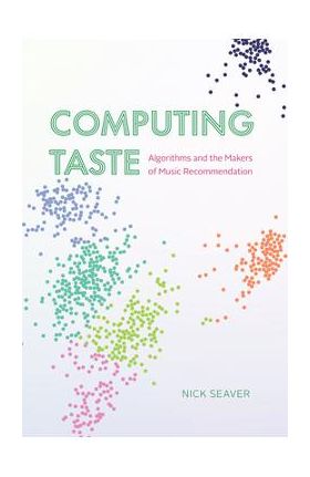 Computing Taste: Algorithms and the Makers of Music Recommendation - Nick Seaver