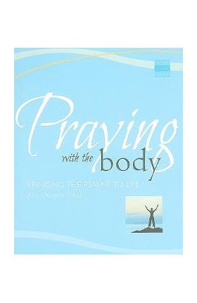 Praying with the Body: Bringing the Psalms to Life - Roy Deleon