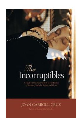 Incorruptibles: A Study of Incorruption in the Bodies of Various Saints and Beati - Joan Carroll Cruz