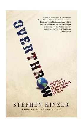 Overthrow: America's Century of Regime Change from Hawaii to Iraq - Stephen Kinzer