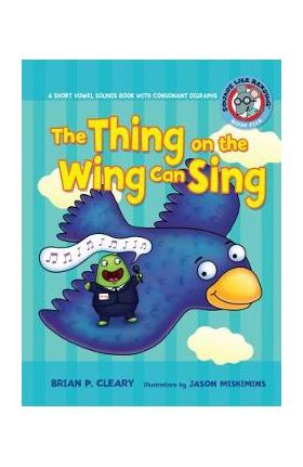 #5 the Thing on the Wing Can Sing: A Short Vowel Sounds Book with Consonant Digraphs - Brian P. Cleary