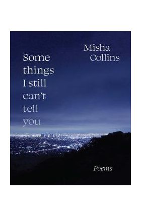 Some Things I Still Can't Tell You: Poems - Misha Collins