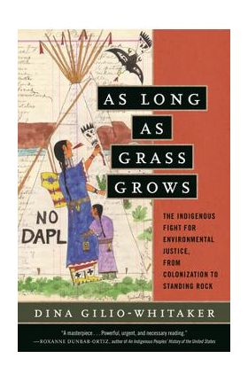 As Long as Grass Grows: The Indigenous Fight for Environmental Justice, from Colonization to Standing Rock - Dina Gilio-whitaker