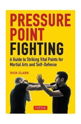 Pressure Point Fighting: A Guide to Striking Vital Points for Martial Arts and Self-Defense - Rick Clark