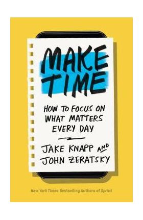 Make Time: How to Focus on What Matters Every Day - Jake Knapp