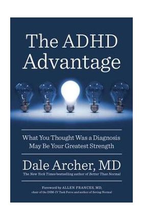 The ADHD Advantage: What You Thought Was a Diagnosis May Be Your Greatest Strength - Dale Archer