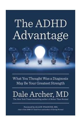 The ADHD Advantage: What You Thought Was a Diagnosis May Be Your Greatest Strength - Dale Archer