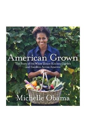 American Grown: The Story of the White House Kitchen Garden and Gardens Across America - Michelle Obama