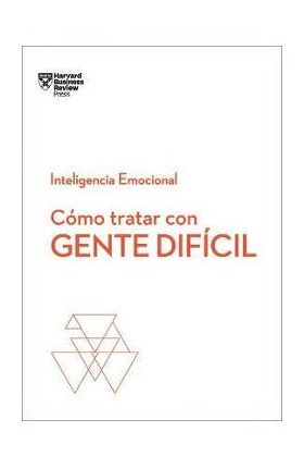 C&#65533;mo Tratar Con Gente Dif&#65533;cil. Serie Inteligencia Emocional HBR (Dealing with Difficult People Spanish Edition) - Harvard Business Review