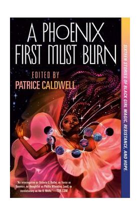 A Phoenix First Must Burn: Sixteen Stories of Black Girl Magic, Resistance, and Hope - Patrice Caldwell