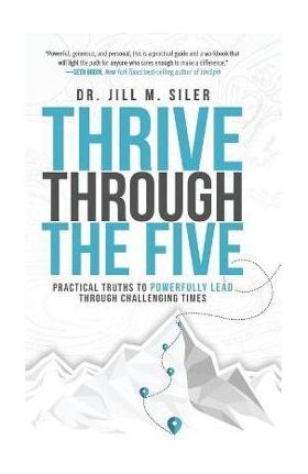 Thrive Through the Five: Practical Truths to Powerfully Lead through Challenging Times - Jill Siler