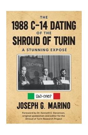 The 1988 C-14 Dating Of The Shroud of Turin: A Stunning Expos&#65533; - Joseph G. G. Marino