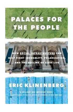 Palaces for the People: How Social Infrastructure Can Help Fight Inequality, Polarization, and the Decline of Civic Life - Eric Klinenberg
