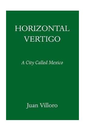 Horizontal Vertigo: A City Called Mexico - Juan Villoro