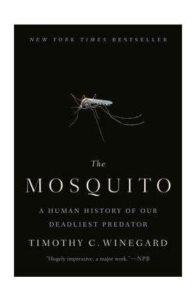 The Mosquito: A Human History of Our Deadliest Predator - Timothy C. Winegard