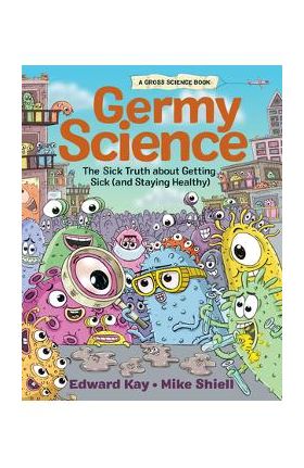 Germy Science: The Sick Truth about Getting Sick (and Staying Healthy) - Edward Kay