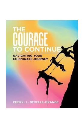 The Courage to Continue: Navigating Your Corporate Journey - Cheryl L. Bevelle-orange