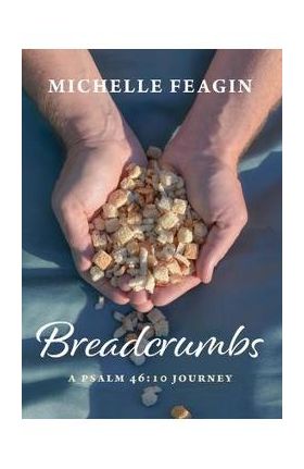 Breadcrumbs: A Psalm 46:10 Journey - Michelle Feagin