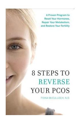 8 Steps to Reverse Your PCOS: A Proven Program to Reset Your Hormones, Repair Your Metabolism, and Restore Your Fertility - Fiona Mcculloch