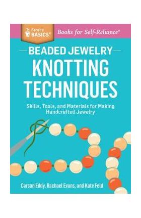 Beaded Jewelry: Knotting Techniques: Skills, Tools, and Materials for Making Handcrafted Jewelry. a Storey Basics(r) Title - Carson Eddy