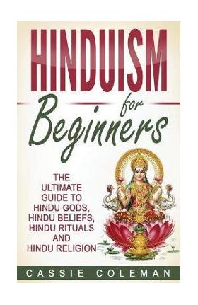 Hinduism for Beginners - The Ultimate Guide to Hindu Gods, Hindu Beliefs, Hindu Rituals and Hindu Religion - Cassie Coleman