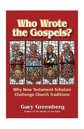 Who Wrote the Gospels? Why New Testament Scholars Challenge Church Traditions - Gary Greenberg