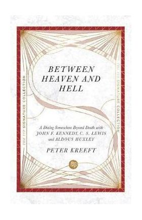 Between Heaven and Hell: A Dialog Somewhere Beyond Death with John F. Kennedy, C. S. Lewis and Aldous Huxley - Peter Kreeft