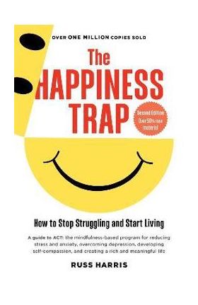 The Happiness Trap: How to Stop Struggling and Start Living (Second Edition) - Russ Harris