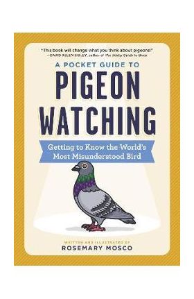 A Pocket Guide to Pigeon Watching: Getting to Know the World's Most Misunderstood Bird - Rosemary Mosco