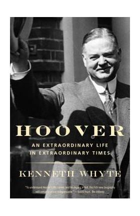 Hoover: An Extraordinary Life in Extraordinary Times - Kenneth Whyte