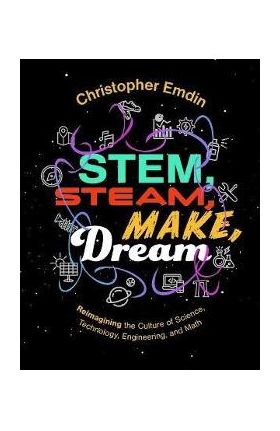 Stem, Steam, Make, Dream: Reimagining the Culture of Science, Technology, Engineering, and Math - Christopher Emdin