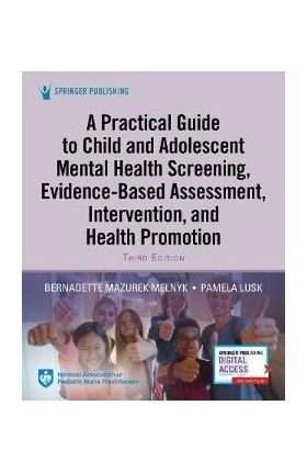 A Practical Guide to Child and Adolescent Mental Health Screening, Evidence-Based Assessment, Intervention, and Health Promotion - Bernadette Melnyk