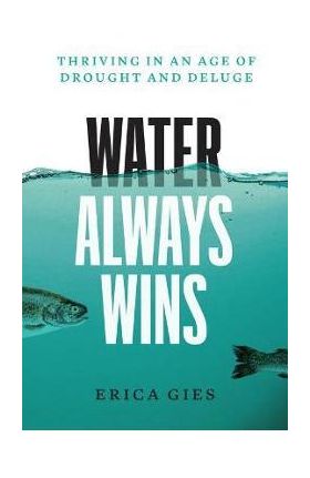 Water Always Wins: Thriving in an Age of Drought and Deluge - Erica Gies