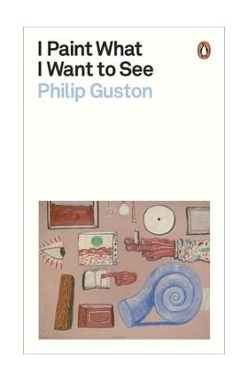 I Paint What I Want to See - Philip Guston