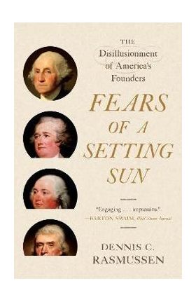 Fears of a Setting Sun: The Disillusionment of America's Founders - Dennis C. Rasmussen