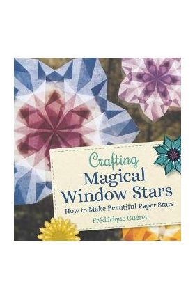 Crafting Magical Window Stars: How to Make Beautiful Paper Stars - Frederique Gueret