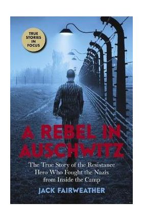 A Rebel in Auschwitz: The True Story of the Resistance Hero Who Fought the Nazis from Inside the Camp (Scholastic Focus) - Jack Fairweather